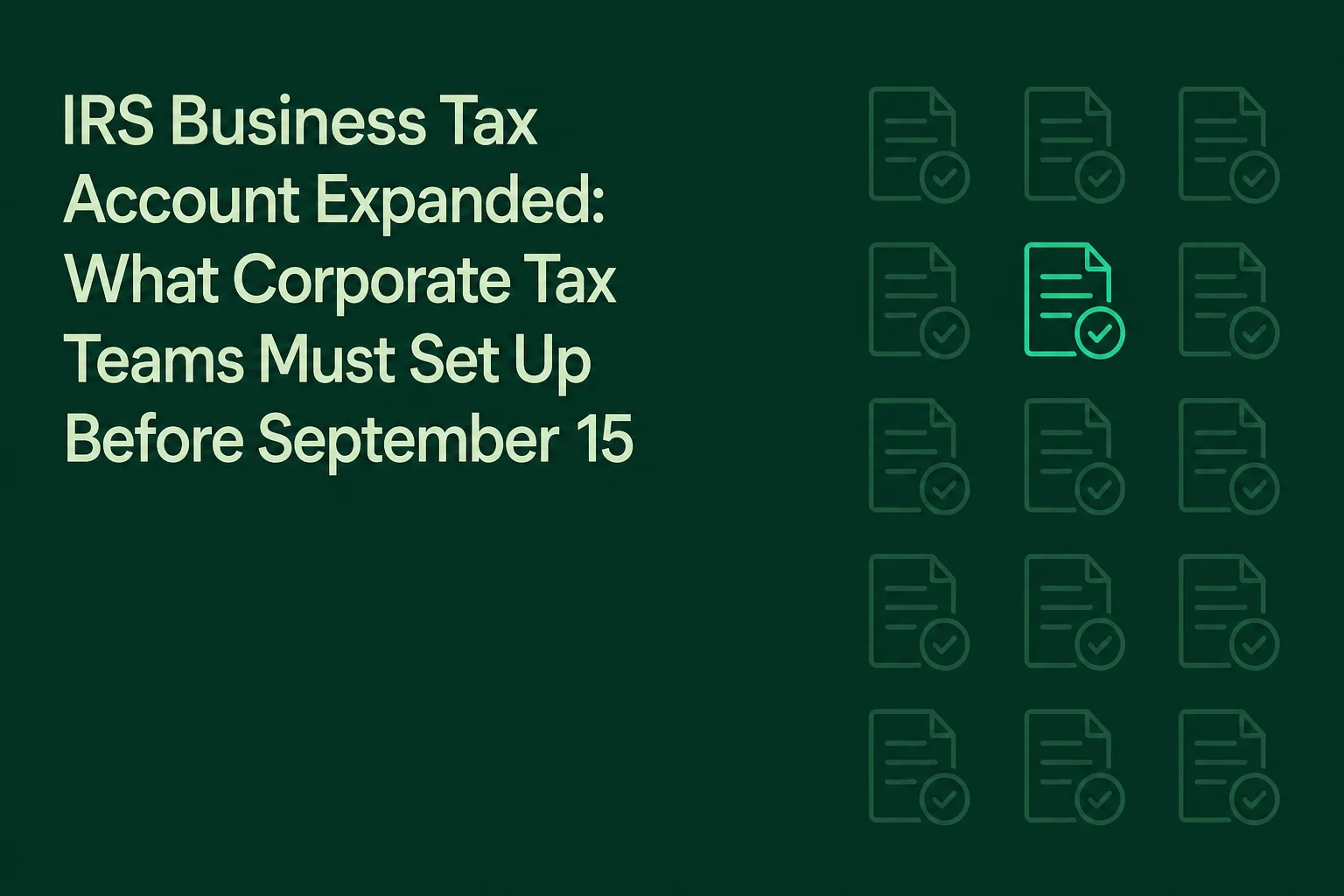 IRS Just Expanded Business Tax Account Features on August 6: What Corporate Tax Teams Must Set Up Before the September 15 Estimated Tax Deadline